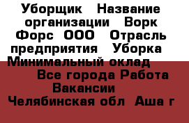 Уборщик › Название организации ­ Ворк Форс, ООО › Отрасль предприятия ­ Уборка › Минимальный оклад ­ 23 000 - Все города Работа » Вакансии   . Челябинская обл.,Аша г.